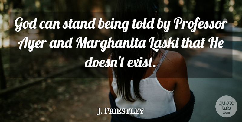 J. Priestley Quote About God, Professor, Stand: God Can Stand Being Told...
