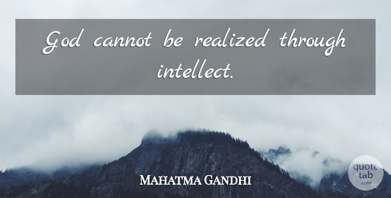 Mahatma Gandhi Quote About God, Intellect: God Cannot Be Realized Through...