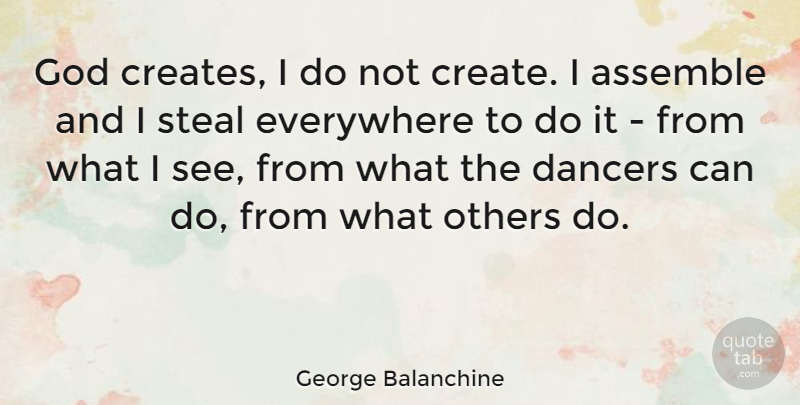 George Balanchine Quote About Assemble, Dancers, Everywhere, God, Steal: God Creates I Do Not...