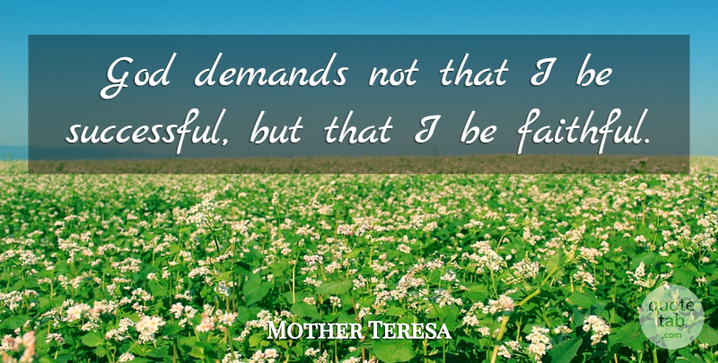 Mother Teresa Quote About Successful, Faithful, Demand: God Demands Not That I...