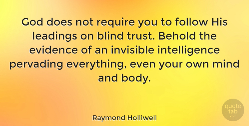 Raymond Holliwell Quote About Behold, Blind, Evidence, Follow, God: God Does Not Require You...