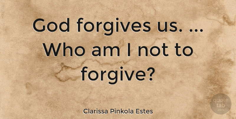 Clarissa Pinkola Estes Quote About Forgiveness, Forgiving, God Forgives: God Forgives Us Who Am...
