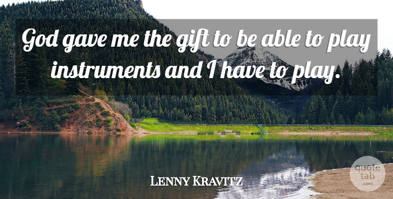 Lenny Kravitz Quote About Play, Able, Instruments: God Gave Me The Gift...