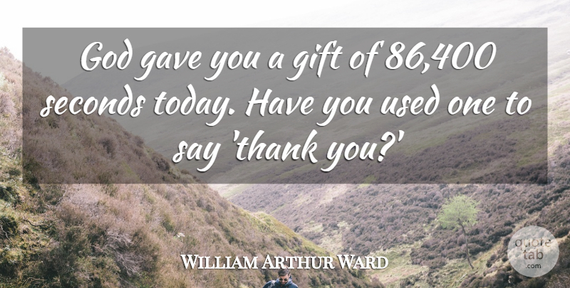 William Arthur Ward Quote About Gave, God, Seconds: God Gave You A Gift...