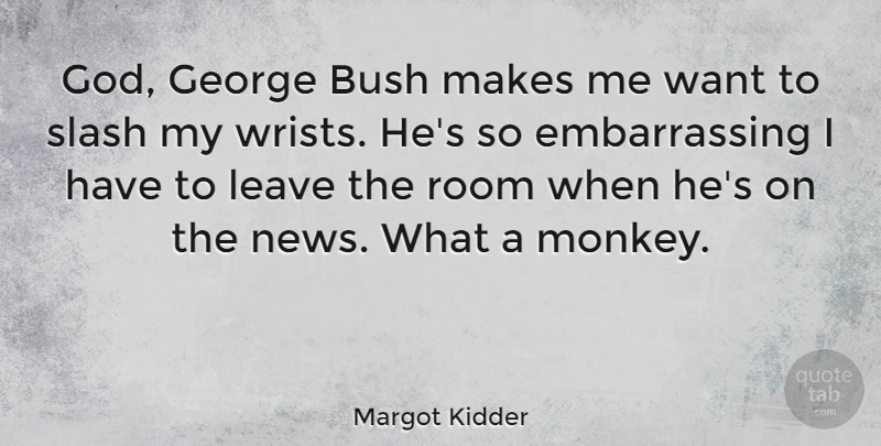 Margot Kidder Quote About Want, Monkeys, Rooms: God George Bush Makes Me...