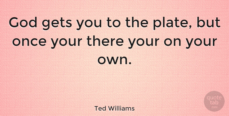 Ted Williams Quote About American Athlete, God: God Gets You To The...