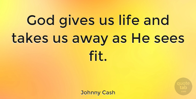 Johnny Cash Quote About Giving, Fit: God Gives Us Life And...