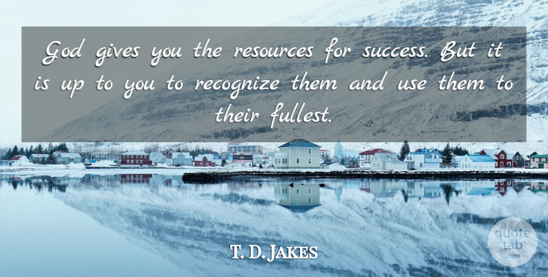 T. D. Jakes Quote About Giving, Use, Up To You: God Gives You The Resources...