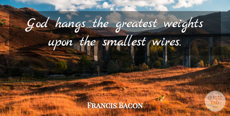 Francis Bacon Quote About God, Wire, Weight: God Hangs The Greatest Weights...