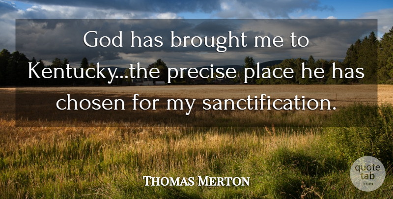 Thomas Merton Quote About Kentucky, Chosen, Sanctification: God Has Brought Me To...