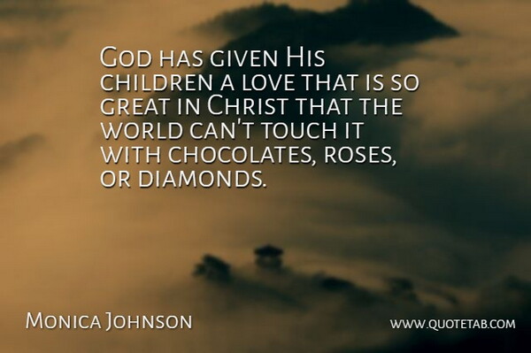 Monica Johnson Quote About Children, Christ, Given, God, Great: God Has Given His Children...