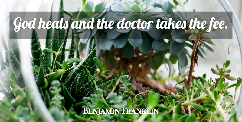 Benjamin Franklin Quote About Doctor, Doctors, God, Heals, Takes: God Heals And The Doctor...