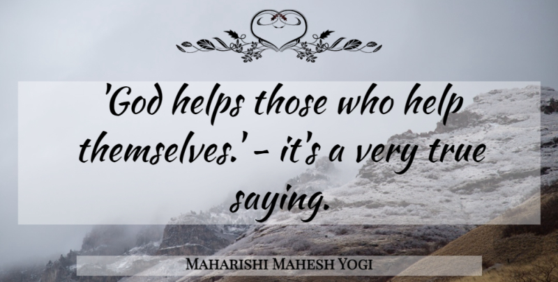 Maharishi Mahesh Yogi Quote About Helping, Very True, God Helps Those Who Help Themselves: God Helps Those Who Help...