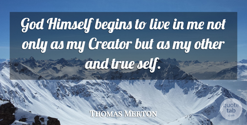 Thomas Merton Quote About Self, True Self, Creator: God Himself Begins To Live...