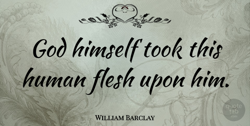 William Barclay Quote About Flesh, Humans: God Himself Took This Human...