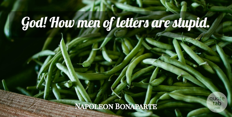 Napoleon Bonaparte Quote About Stupid, Men, Letters: God How Men Of Letters...