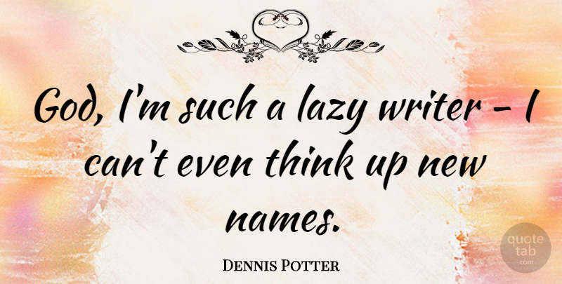 Dennis Potter Quote About Thinking, Names, Lazy: God Im Such A Lazy...