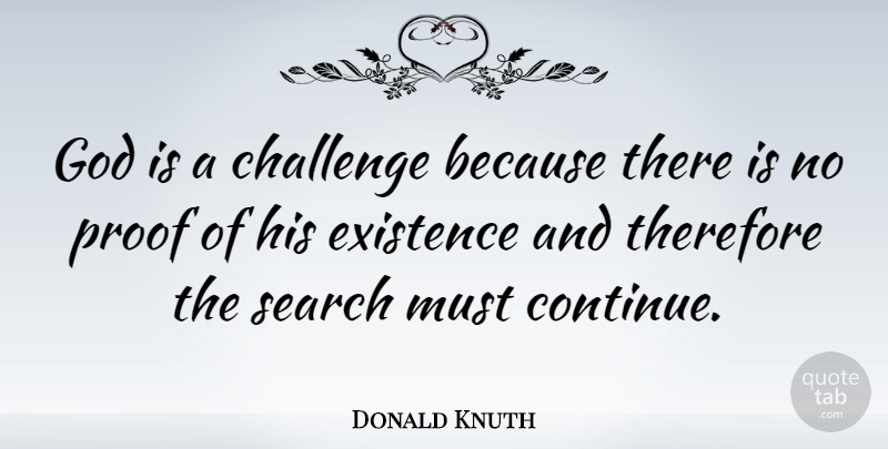 Donald Knuth Quote About Challenges, Proof, Existence: God Is A Challenge Because...