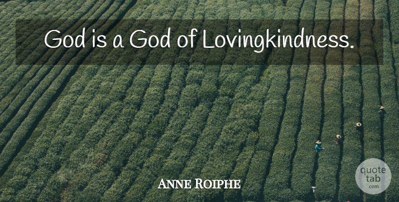 Anne Roiphe Quote About God, Lovingkindness: God Is A God Of...