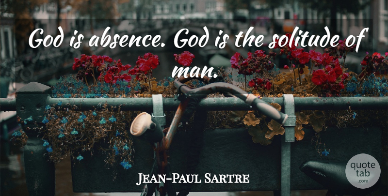 Jean-Paul Sartre Quote About Men, Solitude, Absence: God Is Absence God Is...