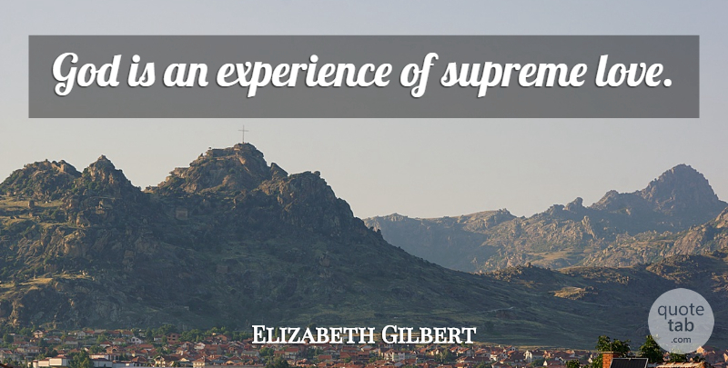 Elizabeth Gilbert Quote About Supreme: God Is An Experience Of...
