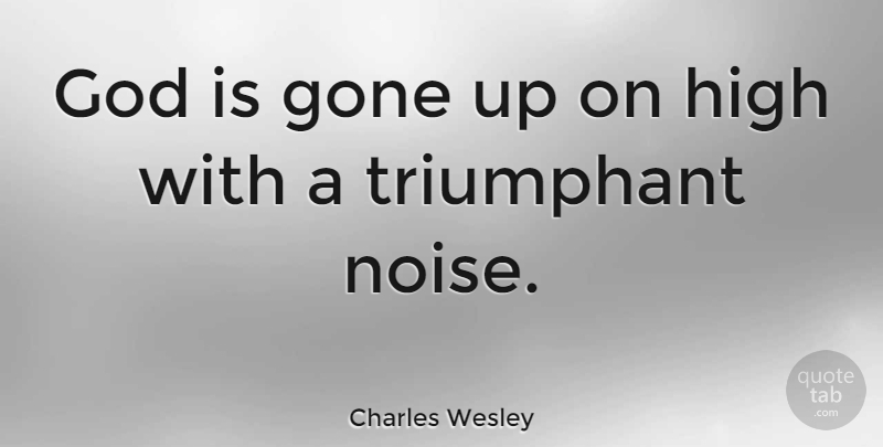 Charles Wesley Quote About Gone, Noise, Triumphant: God Is Gone Up On...