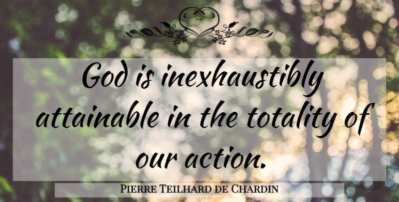 Pierre Teilhard de Chardin Quote About Our Actions, Action, Milieu: God Is Inexhaustibly Attainable In...