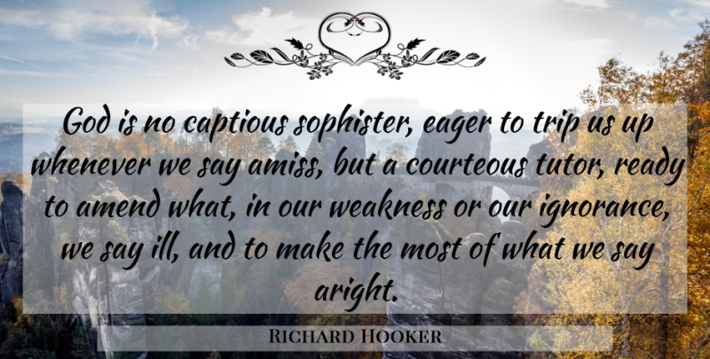 Richard Hooker Quote About Ignorance, Weakness, Ill: God Is No Captious Sophister...