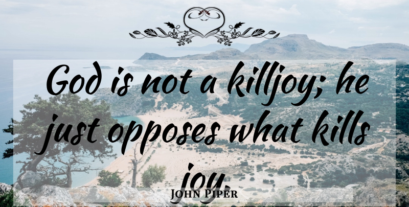 John Piper Quote About Joy, Killjoy: God Is Not A Killjoy...