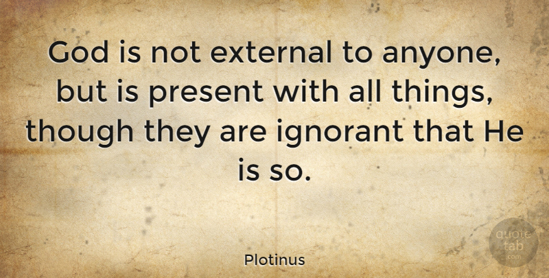 Plotinus Quote About Ignorant, All Things: God Is Not External To...