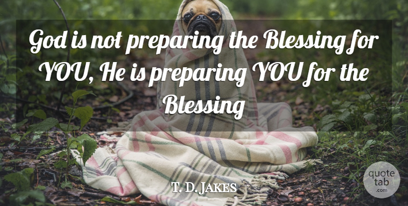 T. D. Jakes Quote About Blessing, Preparing: God Is Not Preparing The...