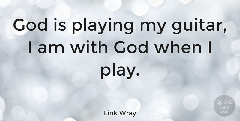 Link Wray Quote About Guitar, Play: God Is Playing My Guitar...