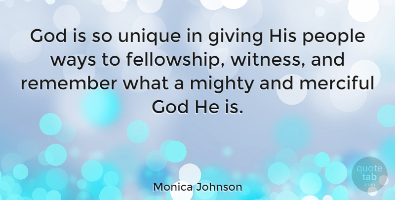 Monica Johnson Quote About God, Merciful, Mighty, People, Remember: God Is So Unique In...