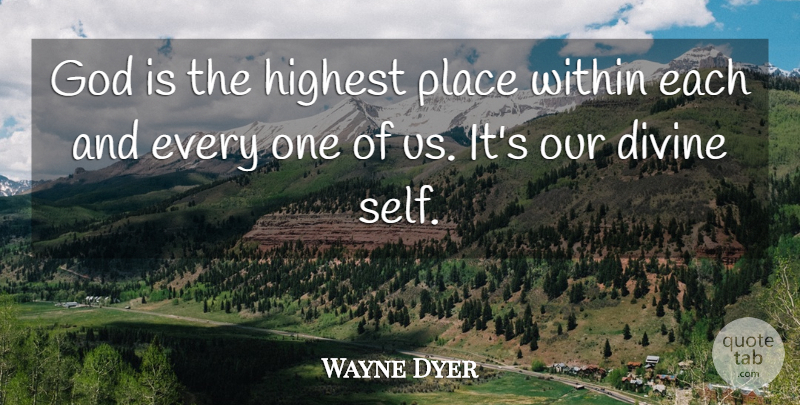 Wayne Dyer Quote About Self, Divine, Highest: God Is The Highest Place...