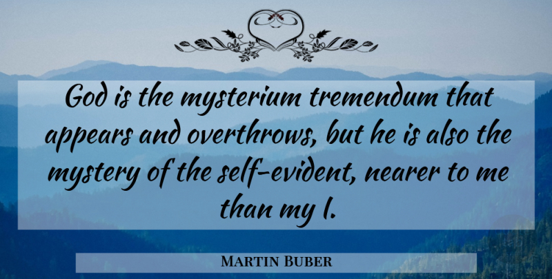 Martin Buber Quote About Appears, God, Mystery, Nearer: God Is The Mysterium Tremendum...