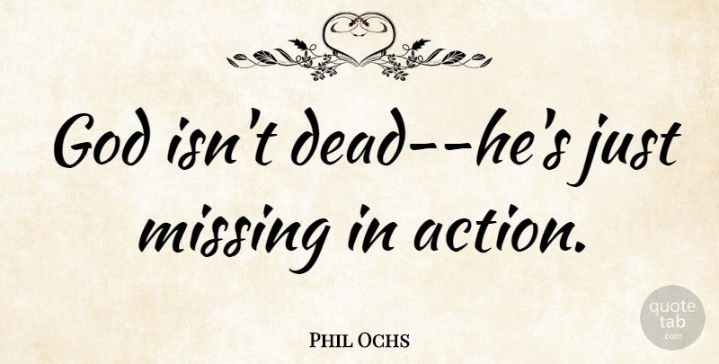 Phil Ochs Quote About Missing, Action: God Isnt Dead Hes Just...