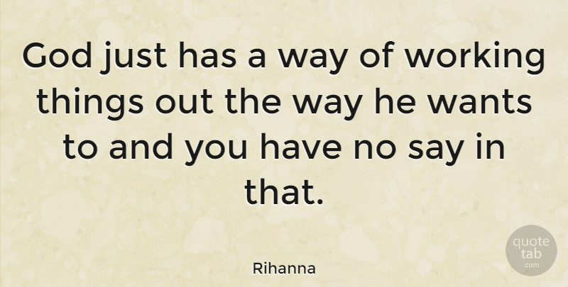 Rihanna Quote About Way, Want, Working Things: God Just Has A Way...