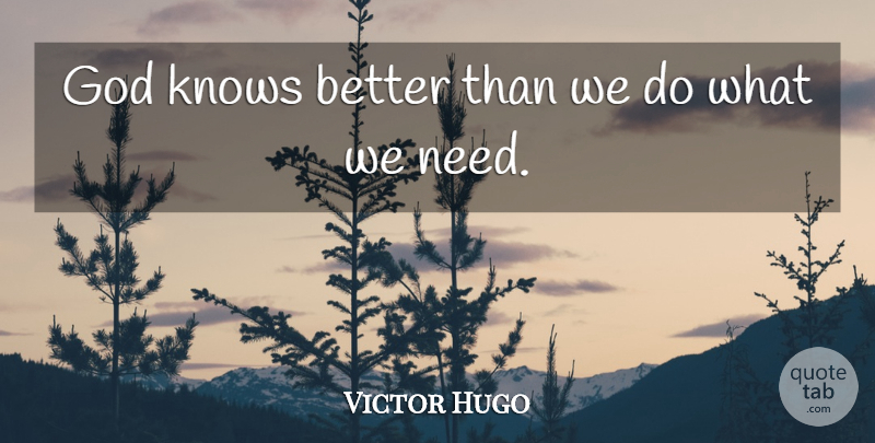 Victor Hugo Quote About Needs, God Knows, Knows: God Knows Better Than We...
