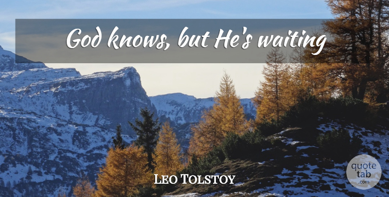 Leo Tolstoy Quote About Waiting, God Knows, Knows: God Knows But Hes Waiting...