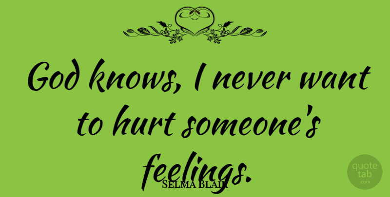 Selma Blair Quote About Hurt, Feelings, Want: God Knows I Never Want...