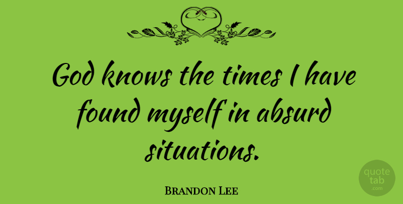 Brandon Lee Quote About Absurd, Found, Situation: God Knows The Times I...