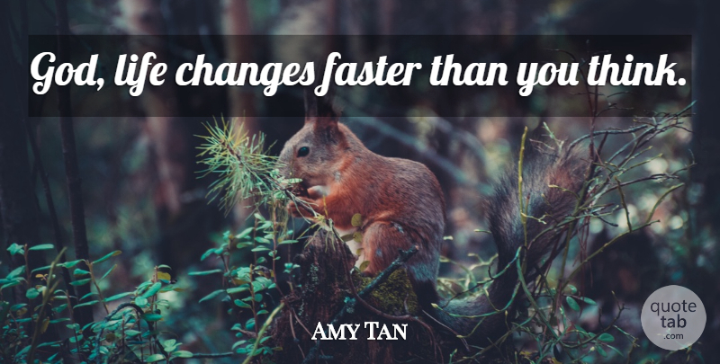 Amy Tan Quote About Life, Thinking, Inspire: God Life Changes Faster Than...