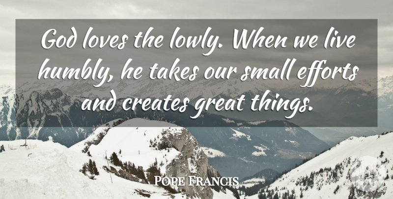 Pope Francis Quote About Effort, Small Efforts, God Love: God Loves The Lowly When...