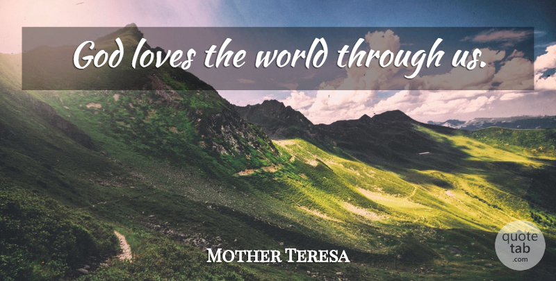 Mother Teresa Quote About Love, World, God Love: God Loves The World Through...