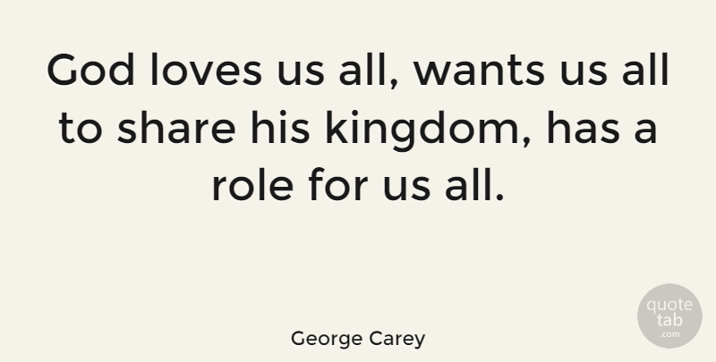 George Carey Quote About Want, Kingdoms, Roles: God Loves Us All Wants...