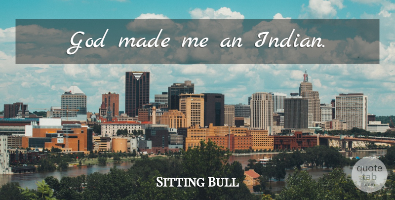 Sitting Bull Quote About Native American, Made, Indian: God Made Me An Indian...