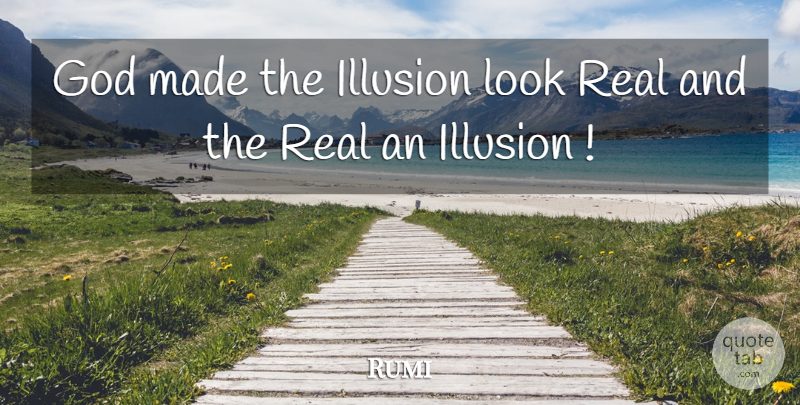 Rumi Quote About Real, Looks, Illusion: God Made The Illusion Look...