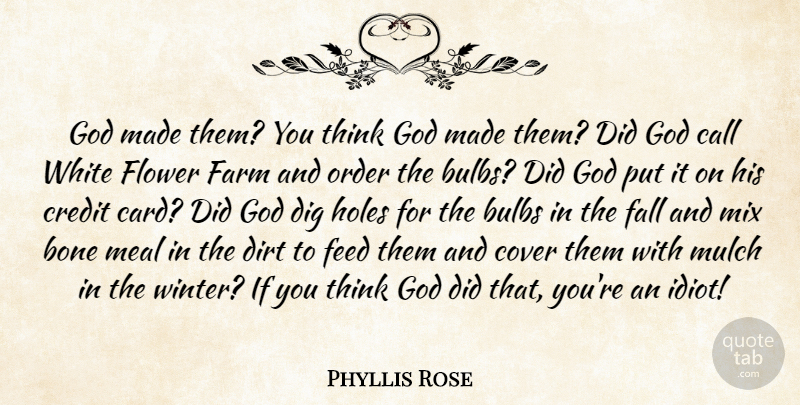 Phyllis Rose Quote About Bone, Bulbs, Call, Cover, Credit: God Made Them You Think...