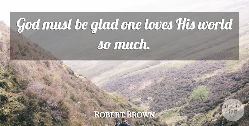Robert Brown Quote About Glad, God, Loves: God Must Be Glad One...