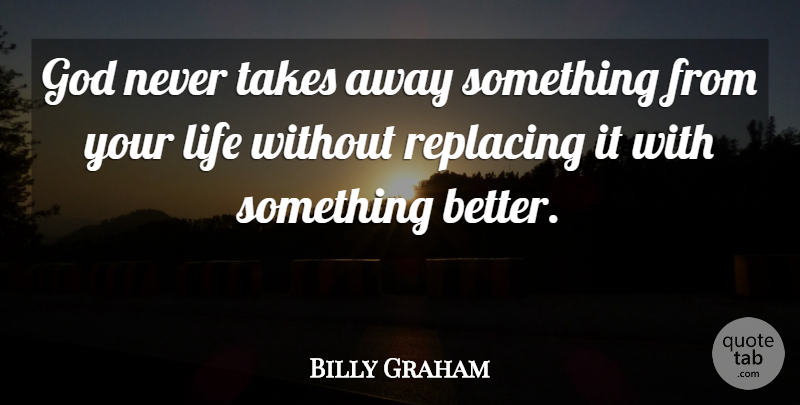 Billy Graham Quote About Something Better: God Never Takes Away Something...